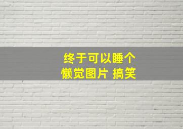 终于可以睡个懒觉图片 搞笑